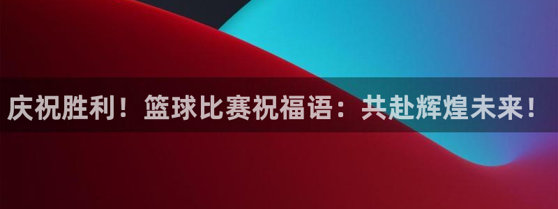  庆祝胜利！篮球比赛祝福语：共赴辉煌未来！