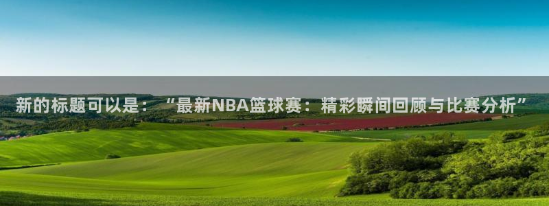  vsport体育app：新的标题可以是：“最新NBA篮球赛：